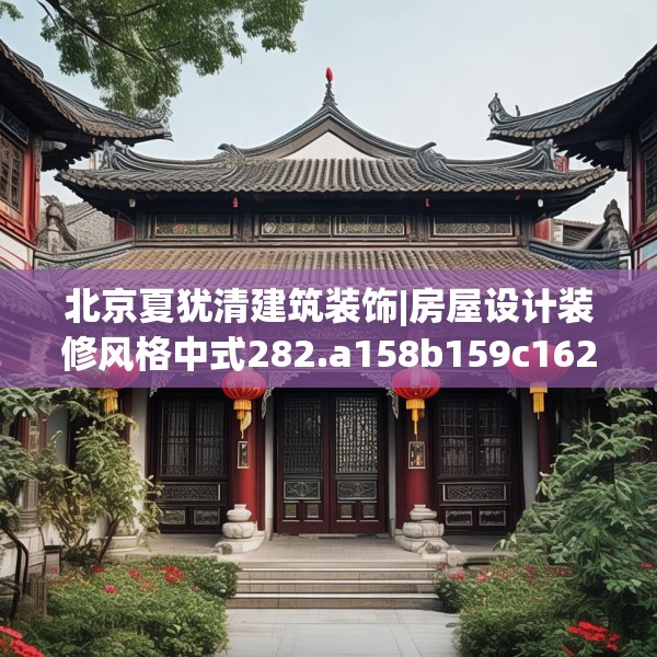 北京夏犹清建筑装饰|房屋设计装修风格中式282.a158b159c162fgy.169lkjl