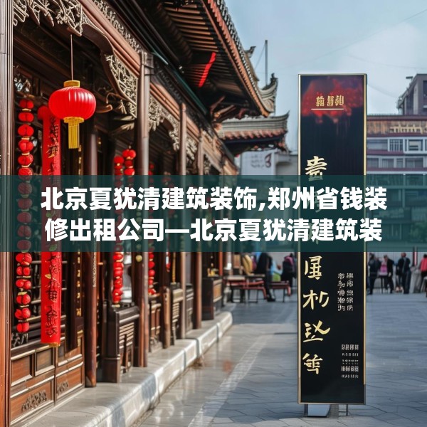 北京夏犹清建筑装饰,郑州省钱装修出租公司—北京夏犹清建筑装饰399.a275b276c279fgy.286uyk