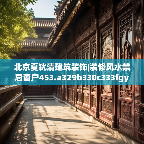 北京夏犹清建筑装饰|装修风水禁忌窗户453.a329b330c333fgy.340uyk