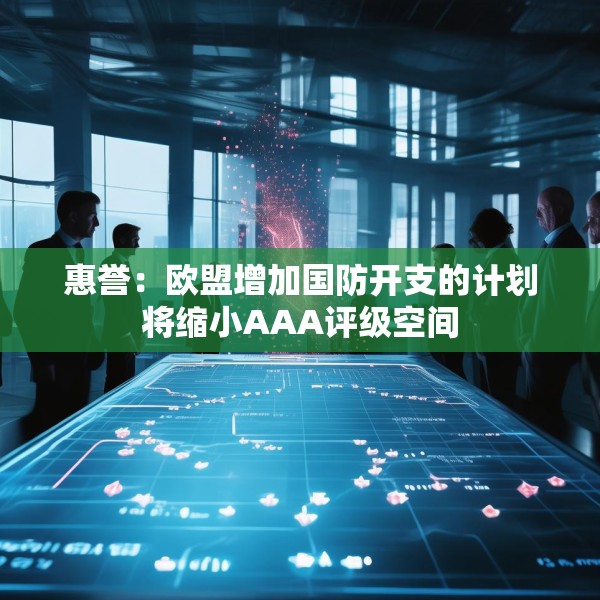 惠誉：欧盟增加国防开支的计划将缩小AAA评级空间