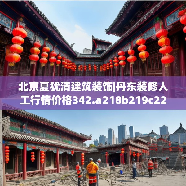 北京夏犹清建筑装饰|丹东装修人工行情价格342.a218b219c222fgy.229nbn