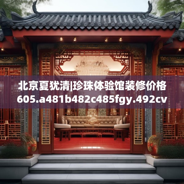 北京夏犹清|珍珠体验馆装修价格605.a481b482c485fgy.492cvcx