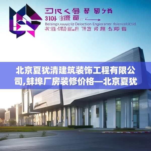 北京夏犹清建筑装饰工程有限公司,蚌埠厂房装修价格—北京夏犹清建筑装饰工程有限公司504.a380b381c384fgy.391nbn