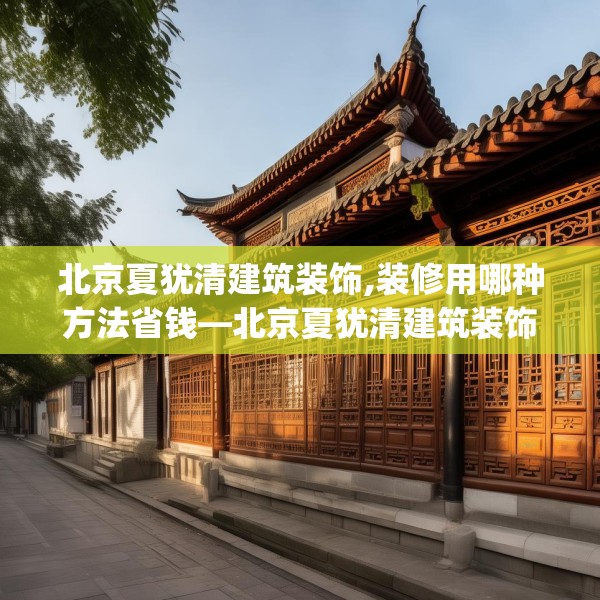 北京夏犹清建筑装饰,装修用哪种方法省钱—北京夏犹清建筑装饰268.a144b145c148fgy.155dewqe