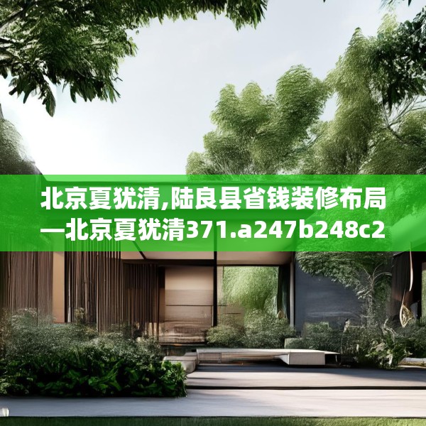 北京夏犹清,陆良县省钱装修布局—北京夏犹清371.a247b248c251fgy.258cvcx