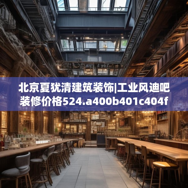 北京夏犹清建筑装饰|工业风迪吧装修价格524.a400b401c404fgy.41176662