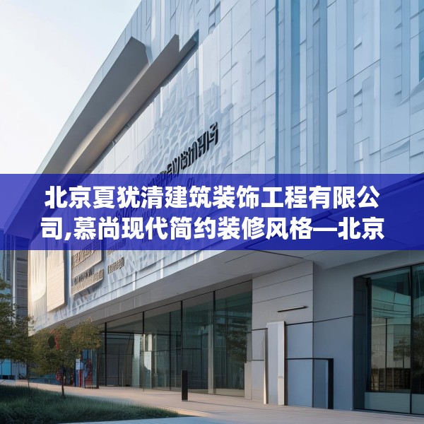 北京夏犹清建筑装饰工程有限公司,慕尚现代简约装修风格—北京夏犹清建筑装饰工程有限公司185.a61b62c65fgy.72fds