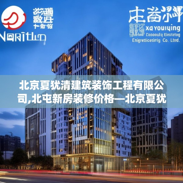北京夏犹清建筑装饰工程有限公司,北屯新房装修价格—北京夏犹清建筑装饰工程有限公司593.a469b470c473fgy.480bnbn