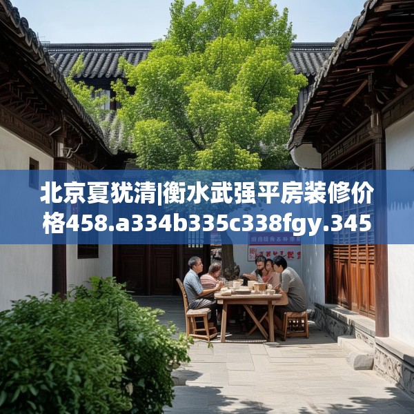 北京夏犹清|衡水武强平房装修价格458.a334b335c338fgy.345wew