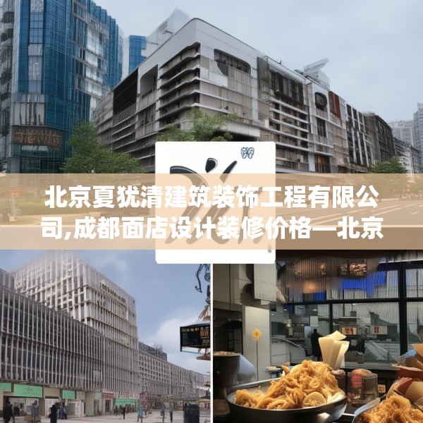北京夏犹清建筑装饰工程有限公司,成都面店设计装修价格—北京夏犹清建筑装饰工程有限公司307.a183b184c187fgy.194jhhj