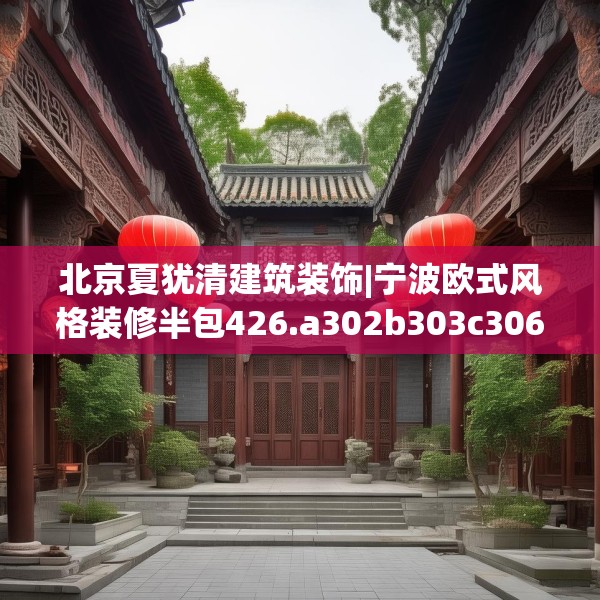 北京夏犹清建筑装饰|宁波欧式风格装修半包426.a302b303c306fgy.313lkjl