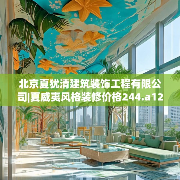 北京夏犹清建筑装饰工程有限公司|夏威夷风格装修价格244.a120b121c124fgy.131sdA