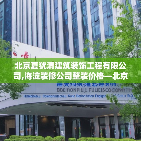 北京夏犹清建筑装饰工程有限公司,海淀装修公司整装价格—北京夏犹清建筑装饰工程有限公司498.a374b375c378fgy.385lkjl