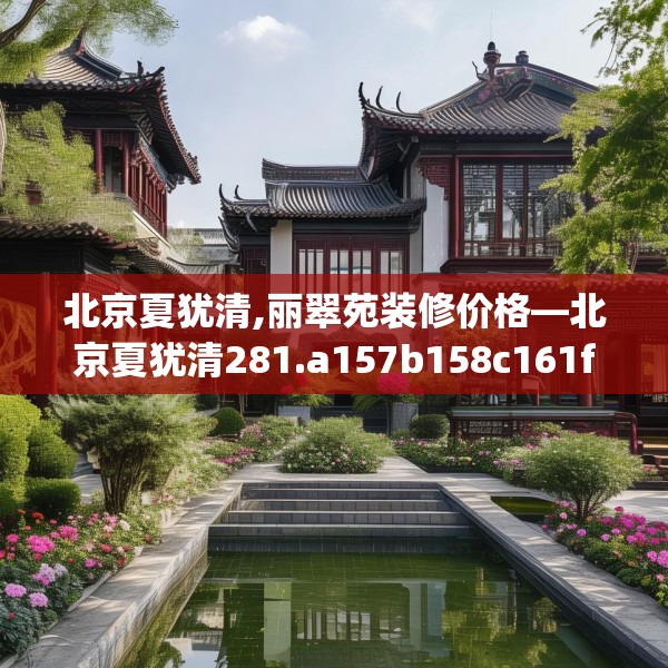 北京夏犹清,丽翠苑装修价格—北京夏犹清281.a157b158c161fgy.168cvcx
