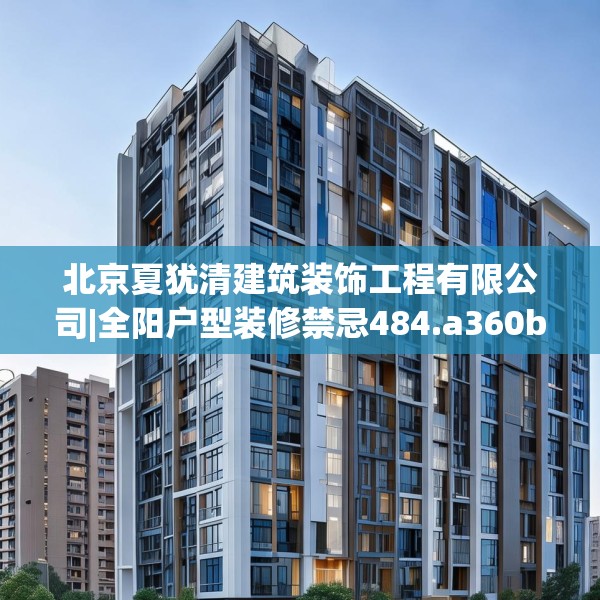 北京夏犹清建筑装饰工程有限公司|全阳户型装修禁忌484.a360b361c364fgy.371dewqe