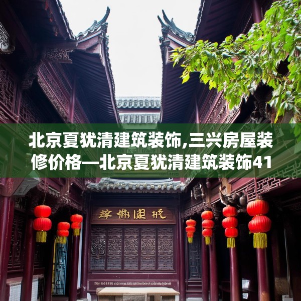 北京夏犹清建筑装饰,三兴房屋装修价格—北京夏犹清建筑装饰414.a290b291c294fgy.301nbn