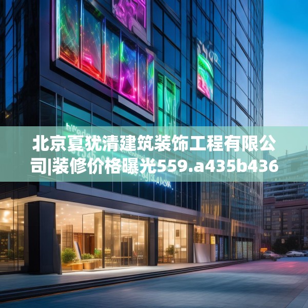 北京夏犹清建筑装饰工程有限公司|装修价格曝光559.a435b436c439fgy.446jhhj