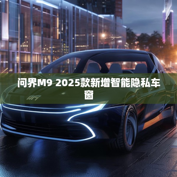 问界M9 2025款新增智能隐私车窗