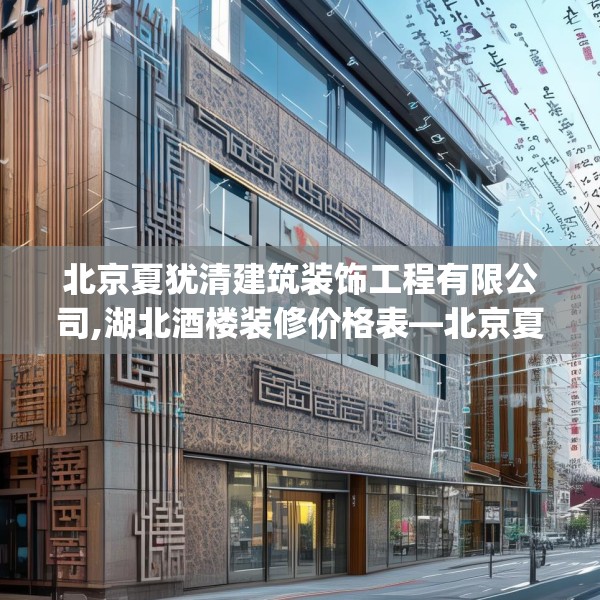 北京夏犹清建筑装饰工程有限公司,湖北酒楼装修价格表—北京夏犹清建筑装饰工程有限公司556.a432b433c436fgy.443dewqe