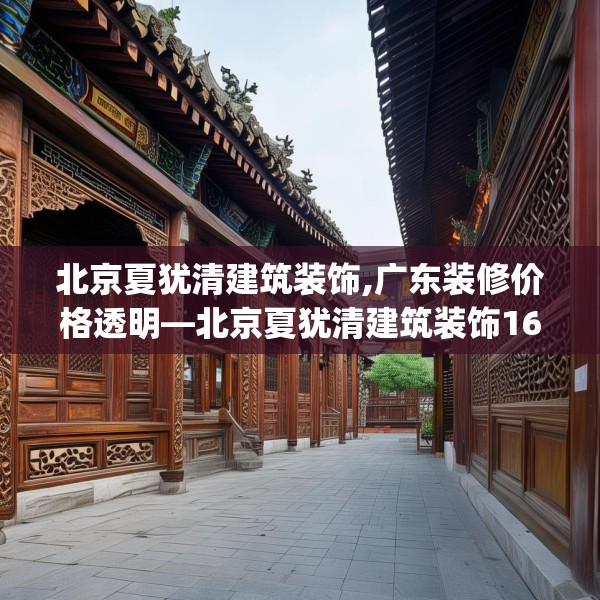 北京夏犹清建筑装饰,广东装修价格透明—北京夏犹清建筑装饰164.a40b41c44fgy.5176682