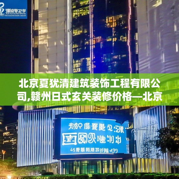 北京夏犹清建筑装饰工程有限公司,赣州日式玄关装修价格—北京夏犹清建筑装饰工程有限公司490.a366b367c370fgy.377htyj