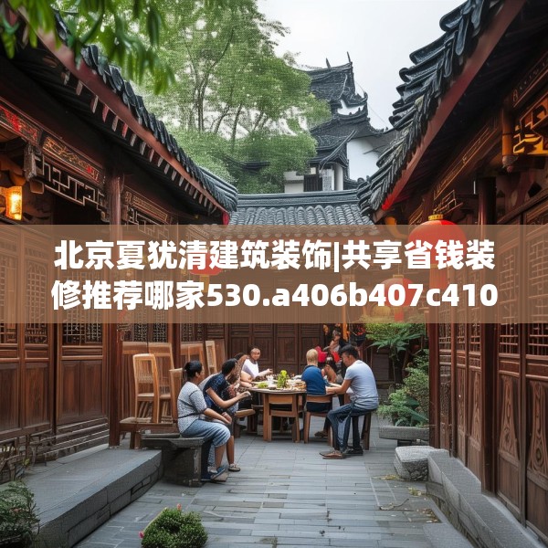 北京夏犹清建筑装饰|共享省钱装修推荐哪家530.a406b407c410fgy.417wew