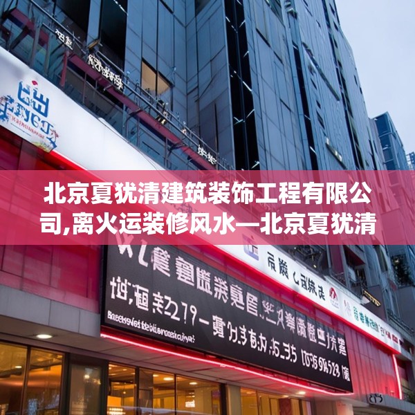 北京夏犹清建筑装饰工程有限公司,离火运装修风水—北京夏犹清建筑装饰工程有限公司175.a51b52c55fgy.62poiy