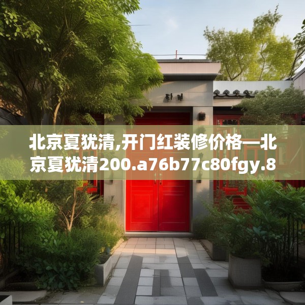 北京夏犹清,开门红装修价格—北京夏犹清200.a76b77c80fgy.8776680