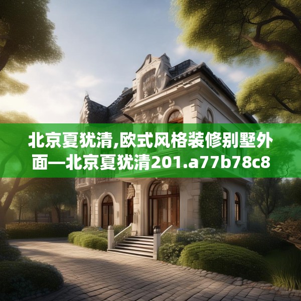 北京夏犹清,欧式风格装修别墅外面—北京夏犹清201.a77b78c81fgy.88uyk