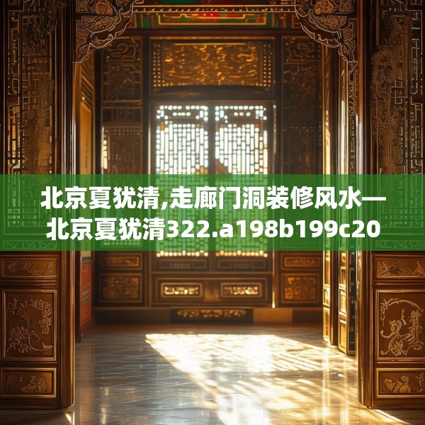 北京夏犹清,走廊门洞装修风水—北京夏犹清322.a198b199c202fgy.209dewqe
