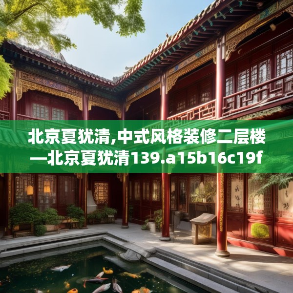 北京夏犹清,中式风格装修二层楼—北京夏犹清139.a15b16c19fgy.26poiy