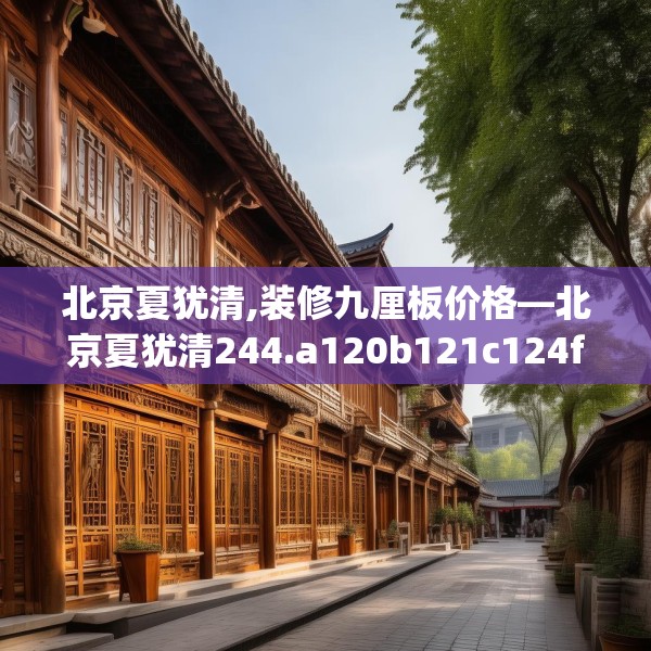 北京夏犹清,装修九厘板价格—北京夏犹清244.a120b121c124fgy.131sdA