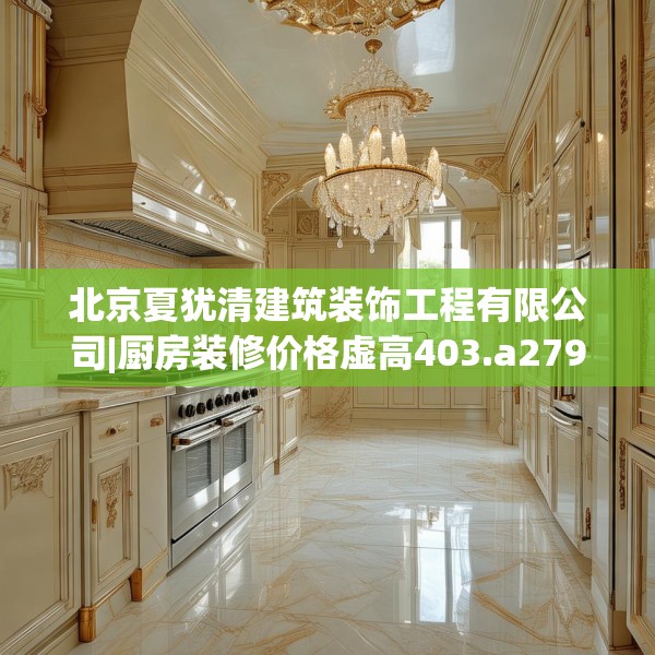 北京夏犹清建筑装饰工程有限公司|厨房装修价格虚高403.a279b280c283fgy.290fdsfds