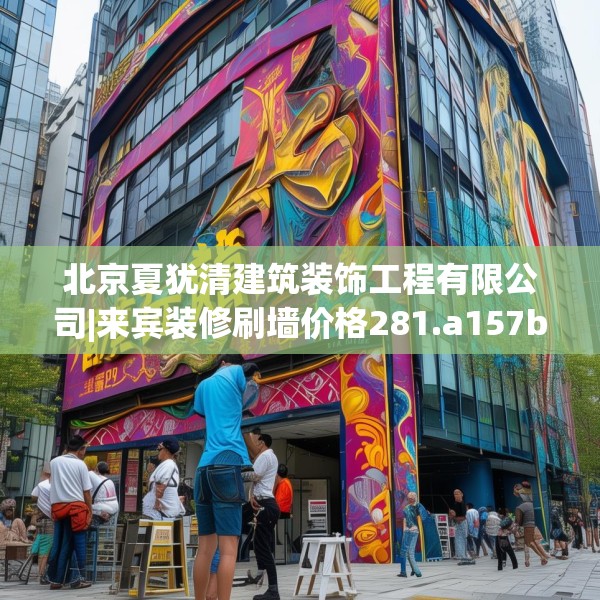 北京夏犹清建筑装饰工程有限公司|来宾装修刷墙价格281.a157b158c161fgy.168cvcx