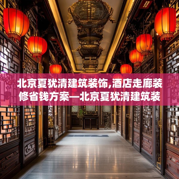北京夏犹清建筑装饰,酒店走廊装修省钱方案—北京夏犹清建筑装饰283.a159b160c163fgy.170poiy