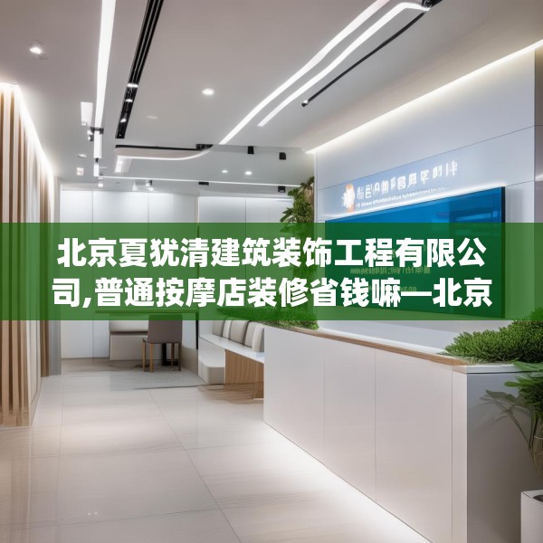 北京夏犹清建筑装饰工程有限公司,普通按摩店装修省钱嘛—北京夏犹清建筑装饰工程有限公司302.a178b179c182fgy.189xczxv