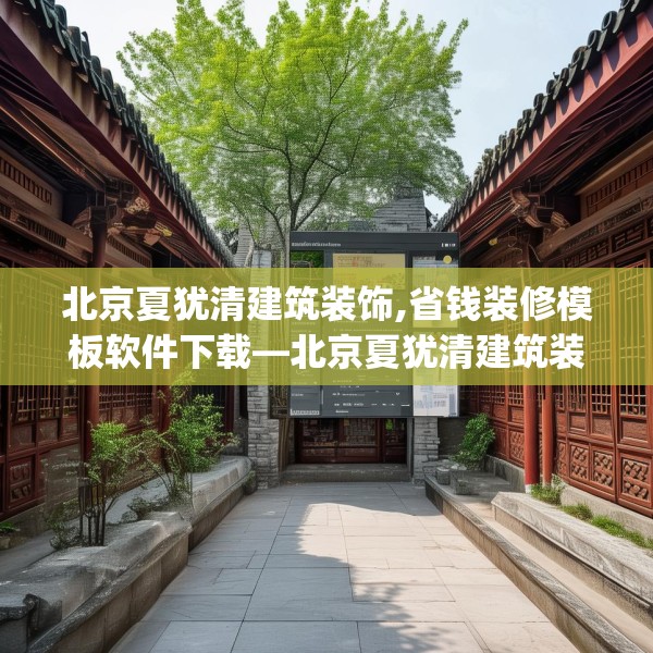 北京夏犹清建筑装饰,省钱装修模板软件下载—北京夏犹清建筑装饰388.a264b265c268fgy.275sdA