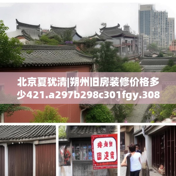 北京夏犹清|朔州旧房装修价格多少421.a297b298c301fgy.308fdsfds