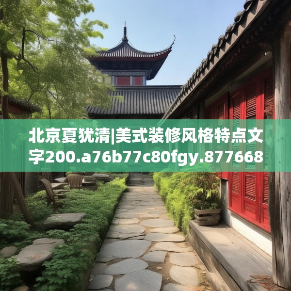 北京夏犹清|美式装修风格特点文字200.a76b77c80fgy.8776680