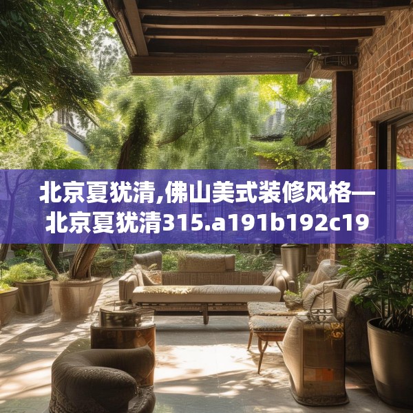 北京夏犹清,佛山美式装修风格—北京夏犹清315.a191b192c195fgy.202fghfd