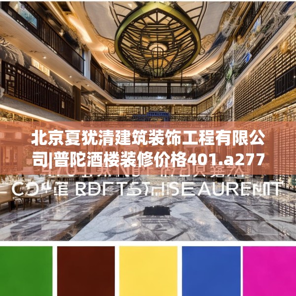 北京夏犹清建筑装饰工程有限公司|普陀酒楼装修价格401.a277b278c281fgy.288fds