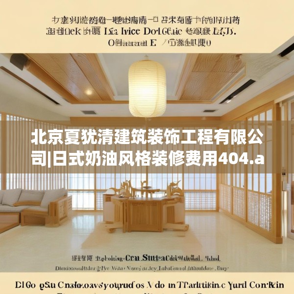 北京夏犹清建筑装饰工程有限公司|日式奶油风格装修费用404.a280b281c284fgy.291wew