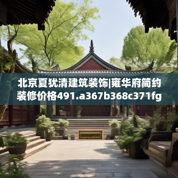北京夏犹清建筑装饰|雍华府简约装修价格491.a367b368c371fgy.378fds