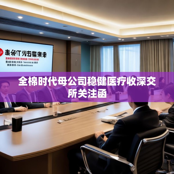 全棉时代母公司稳健医疗收深交所关注函