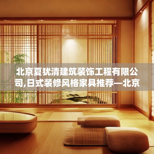 北京夏犹清建筑装饰工程有限公司,日式装修风格家具推荐—北京夏犹清建筑装饰工程有限公司301.a177b178c181fgy.188poiy