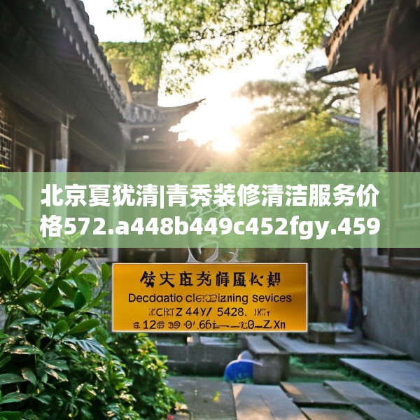 北京夏犹清|青秀装修清洁服务价格572.a448b449c452fgy.459xczxv