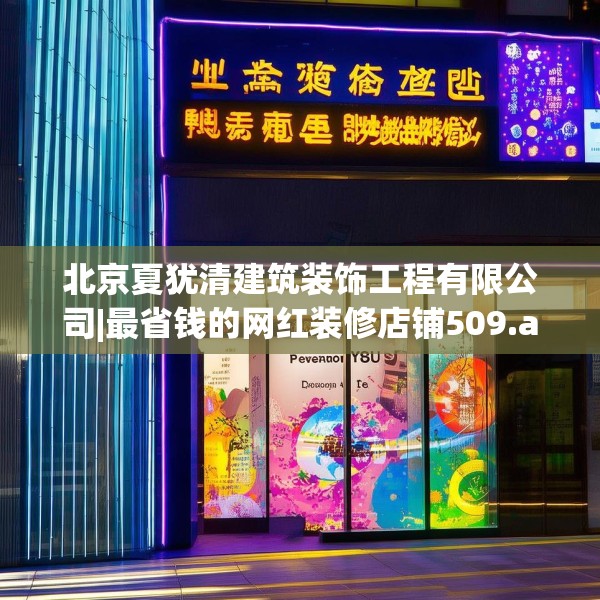 北京夏犹清建筑装饰工程有限公司|最省钱的网红装修店铺509.a385b386c389fgy.396fds
