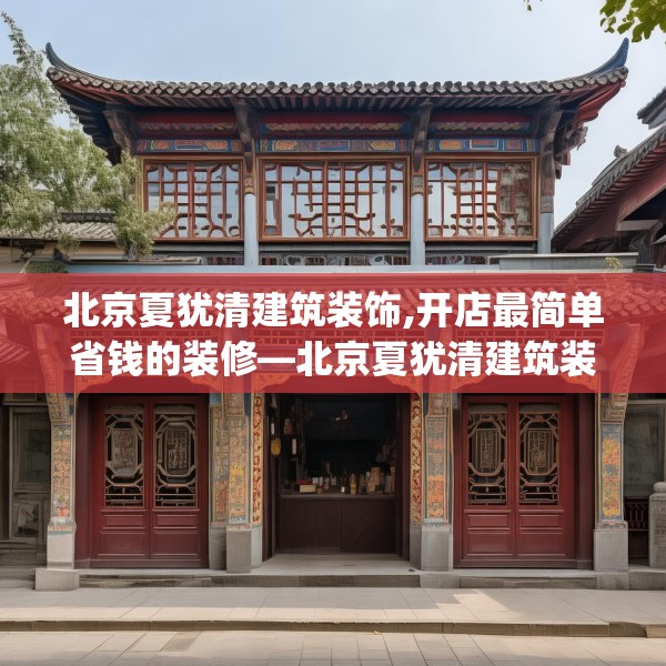 北京夏犹清建筑装饰,开店最简单省钱的装修—北京夏犹清建筑装饰603.a479b480c483fgy.490fghfd