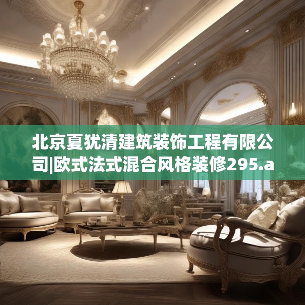 北京夏犹清建筑装饰工程有限公司|欧式法式混合风格装修295.a171b172c175fgy.182fdsfds