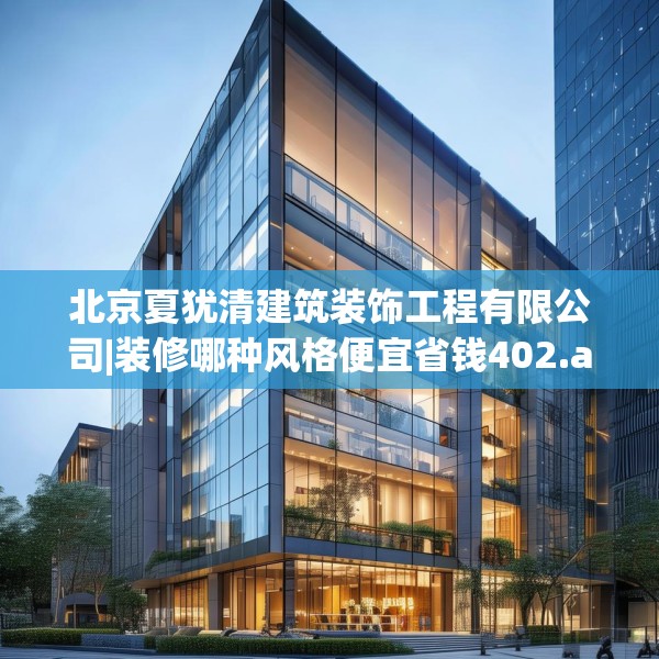 北京夏犹清建筑装饰工程有限公司|装修哪种风格便宜省钱402.a278b279c282fgy.289dsfds